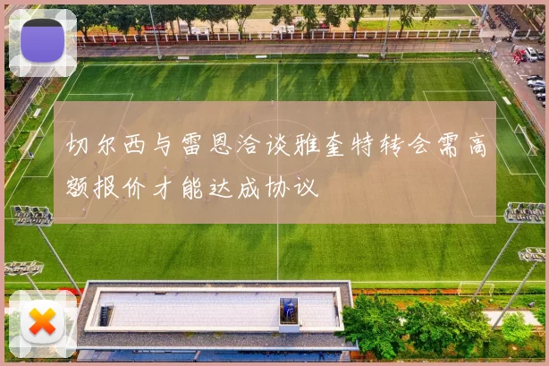 切尔西与雷恩洽谈雅奎特转会需高额报价才能达成协议