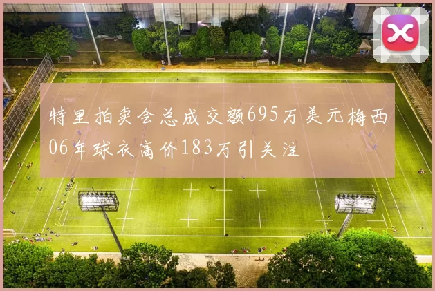 特里拍卖会总成交额695万美元梅西06年球衣高价183万引关注