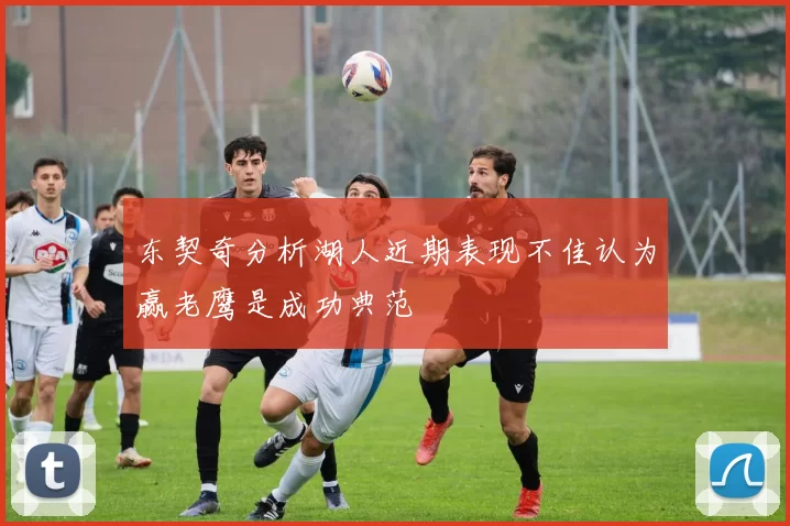 东契奇分析湖人近期表现不佳认为赢老鹰是成功典范