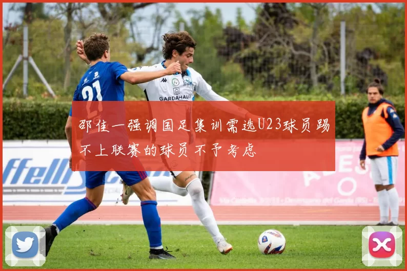 邵佳一强调国足集训需选U23球员踢不上联赛的球员不予考虑